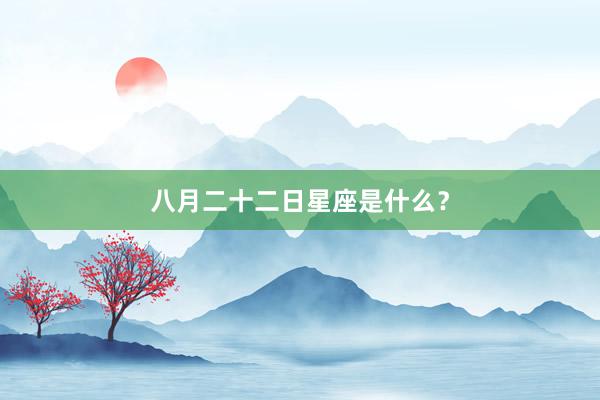 八月二十二日星座是什么？