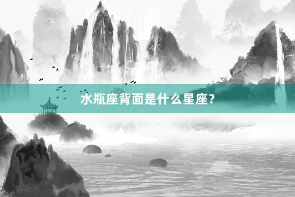 水瓶座背面是什么星座？
