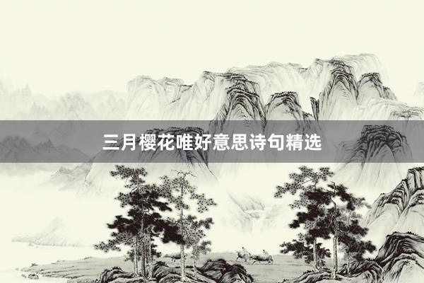 三月樱花唯好意思诗句精选