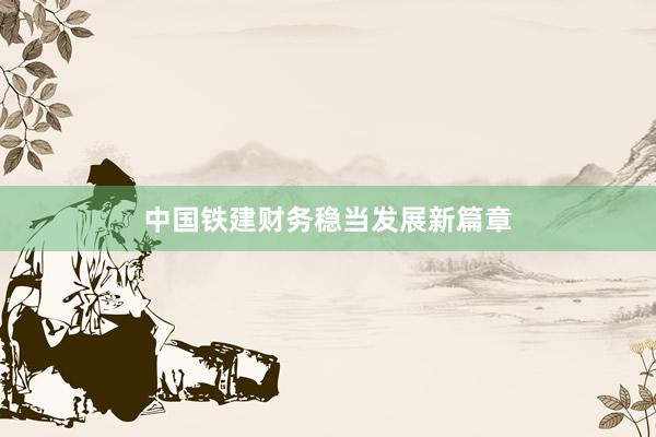 中国铁建财务稳当发展新篇章