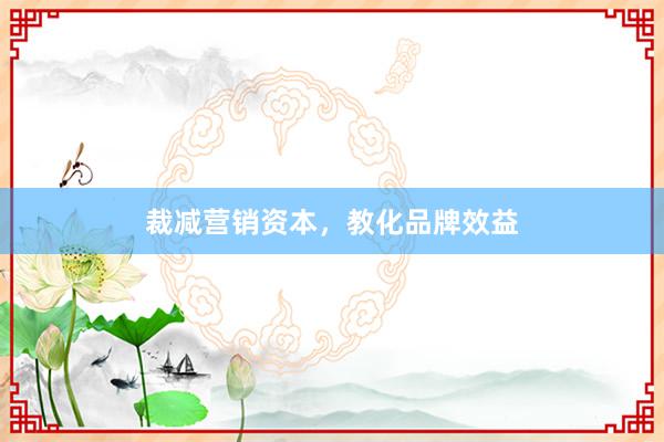 裁减营销资本，教化品牌效益