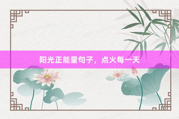 阳光正能量句子，点火每一天